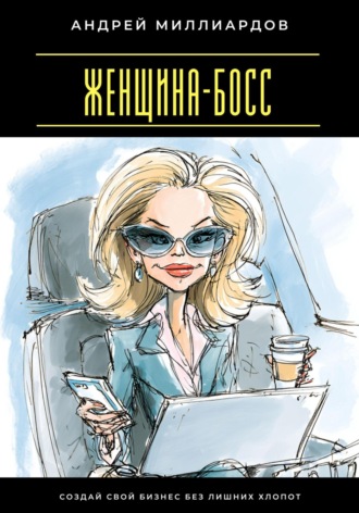 Женщина-босс. Создай свой бизнес без лишних хлопот