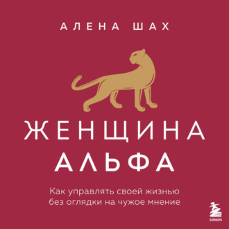 Женщина Альфа. Как управлять своей жизнью без оглядки на чужое мнение