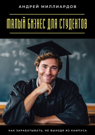 Малый бизнес для студентов. Как зарабатывать, не выходя из кампуса