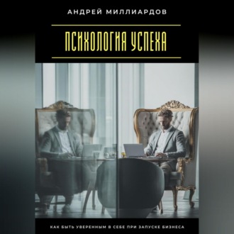Психология успеха. Как быть уверенным в себе при запуске бизнеса