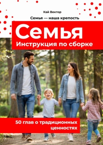 Семья. Инструкция по сборке. 50 глав о традиционных ценностях.
