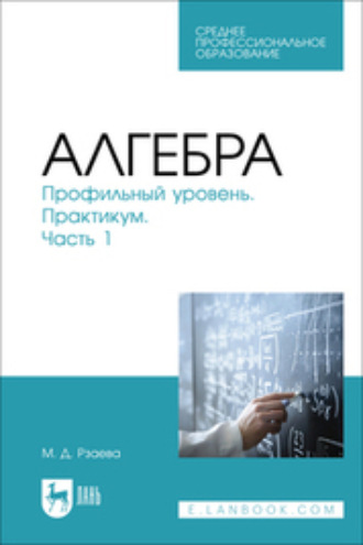 Алгебра. Профильный уровень. Практикум. Часть 1. Учебное пособие для СПО