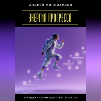 Энергия прогресса. Как идти к своим целям шаг за шагом