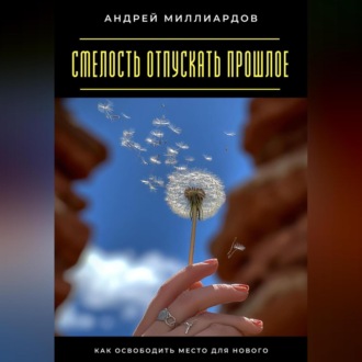 Смелость отпускать прошлое. Как освободить место для нового