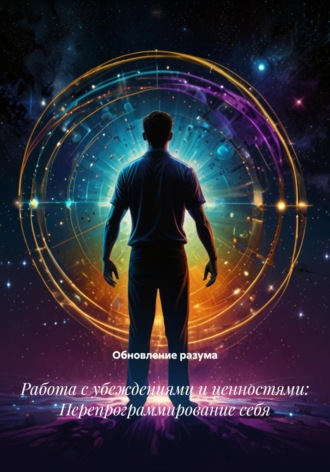 Работа с убеждениями и ценностями: Перепрограммирование себя