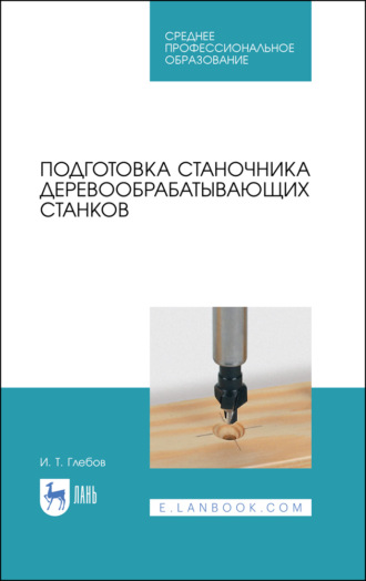 Подготовка станочника деревообрабатывающих станков. Учебное пособие для СПО. 5-е издание, стереотипное