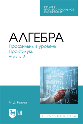 Алгебра. Профильный уровень. Практикум. Часть 2. Учебное пособие для СПО