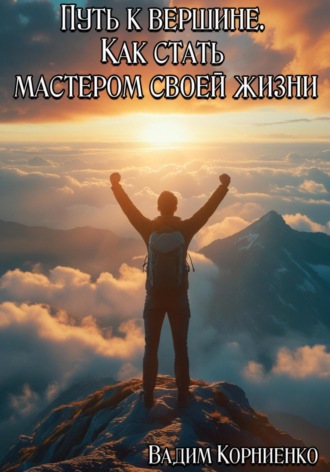 Путь к вершине. Как стать мастером своей жизни