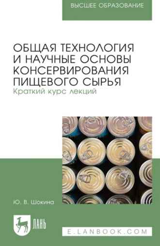 Общая технология и научные основы консервирования пищевого сырья. Краткий курс лекций. Учебное пособие для вузов. 3-е издание, стереотипное