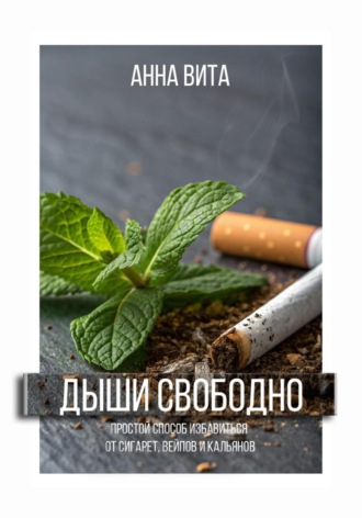 Дыши свободно. Простой способ избавиться от сигарет, вейпов и кальянов