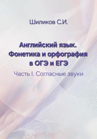 Английский язык. Фонетика и орфография в ОГЭ и ЕГЭ Часть I. Согласные звуки