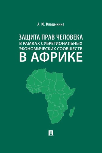 Защита прав человека в рамках субрегиональных экономических сообществ в Африке. Монография