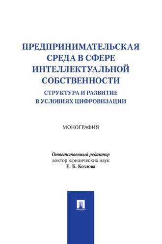 Предпринимательская среда в сфере интеллектуальной собственности. Структура и развитие в условиях цифровизации. Монография