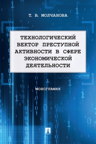 Технологический вектор преступной активности в сфере экономической деятельности. Монография