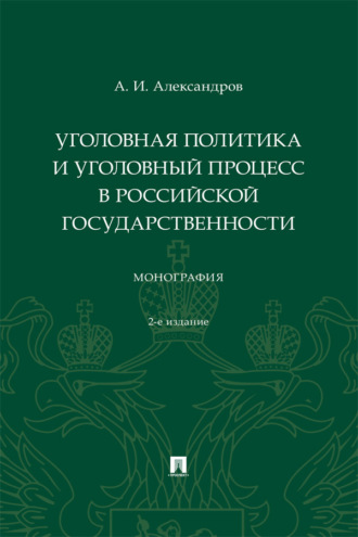 Уголовная политика и уголовный процесс в российской государственности. 2-е издание. Монография