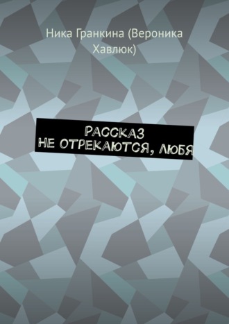 Рассказ. Не отрекаются, любя
