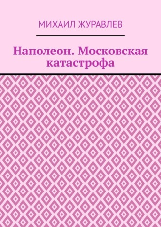 Наполеон. Московская катастрофа