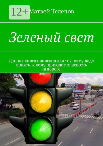 Зеленый свет. Данная книга написана для тех, кому надо понять, к чему приводит опасность на дороге!