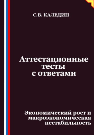 Аттестационные тесты с ответами. Экономический рост и макроэкономическая нестабильность