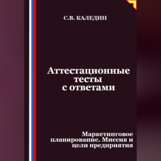 Аттестационные тесты с ответами. Маркетинговое планирование. Миссия и цели предприятия
