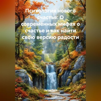 Психология нового счастья: О современных мифах о счастье и как найти свою версию радости