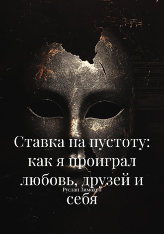 Ставка на пустоту: как я проиграл любовь, друзей и себя