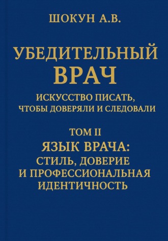 Убедительный врач: искусство писать, чтобы доверяли и следовали. Том II. Язык врача: стиль, доверие и профессиональная идентичность
