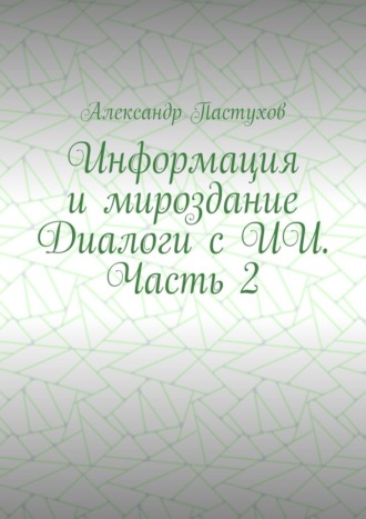 Информация и мироздание Диалоги с ИИ. Часть 2