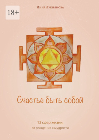 Счастье быть собой. 12 сфер жизни: от рождения к мудрости