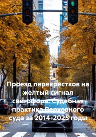 Проезд перекрестков на желтый сигнал светофора. Судебная практика Верховного суда за 2014-2025 годы