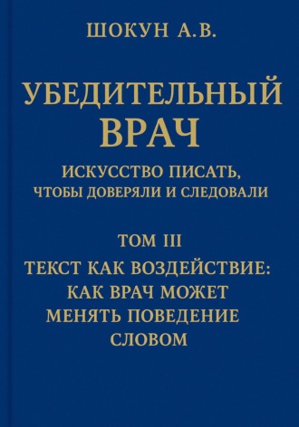 Убедительный врач: искусство писать, чтобы доверяли и следовали. Том III. Текст как воздействие: как врач может менять поведение словом