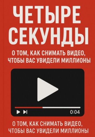 Четыре секунды. О том, как снимать видео, чтобы смотрели миллионы!