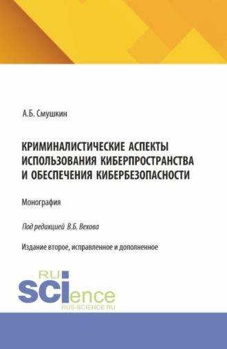 Криминалистические аспекты использования киберпространства и обеспечения кибербезопасности. (Аспирантура, Магистратура, Специалитет). Монография.