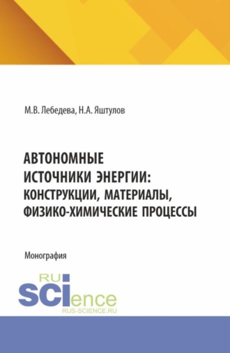 Автономные источники энергии: конструкции, материалы, физико-химические процессы. (Аспирантура, Бакалавриат, Магистратура). Монография.
