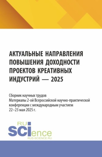 Актуальные направления повышения доходности проектов креативных индустрий. Материалы 2-ой Всероссийской научно-практической конференции с международным участием (22-23 мая 2025 г.). (Аспирантура, Бакалавриат, Магистратура, Специалитет). Сборник научных трудов.