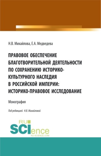 Правовое обеспечение благотворительной деятельности по сохранению историко-культурного наследия в Российской империи:Историко-правовое исследование. (Аспирантура, Бакалавриат, Магистратура). Монография.