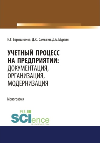 Учетный процесс на предприятии. Документация, организация, модернизация. (Аспирантура, Бакалавриат, Магистратура, Специалитет). Монография.