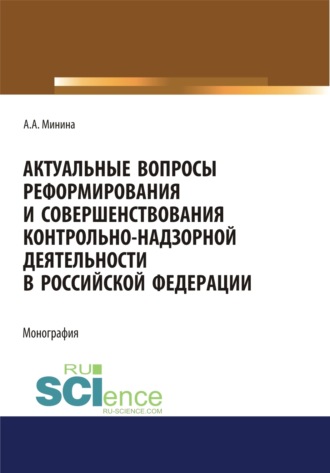 Актуальные вопросы реформирования и совершенствование контрольно-надзорной деятельности в Российской Федерации. (Бакалавриат, Магистратура, Специалитет). Монография.
