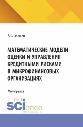 Математические модели оценки и управления кредитными рисками в микрофинансовых организациях. (Аспирантура). Монография.