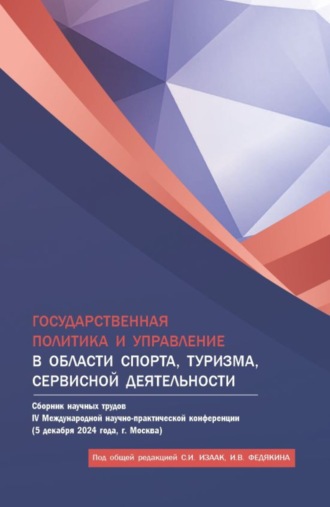 Государственная политика и управление в области спорта, туризма, сервисной деятельности. Сборник научных трудов IV Международной научно-практической конференции (5 декабря 2024 года, г. Москва). (Аспирантура, Бакалавриат, Магистратура). Сборник научных трудов.