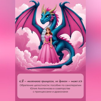 «Я – маленькая принцесса, но дракон – тоже я». Обретение целостности: пособие по самотерапии