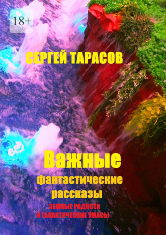 Важные фантастические рассказы. Земные радости и галактические ужасы