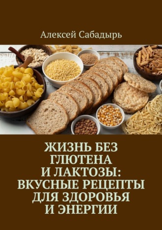 Жизнь без глютена и лактозы: Вкусные рецепты для здоровья и энергии