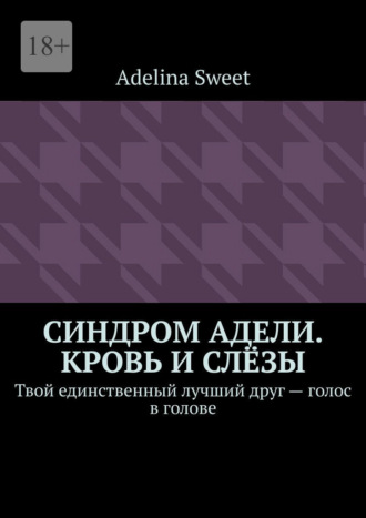 Синдром Адели. Кровь и слёзы. Твой единственный лучший друг – голос в голове