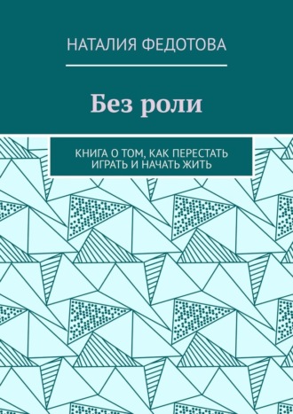 Без роли. Книга о том, как перестать играть и начать жить