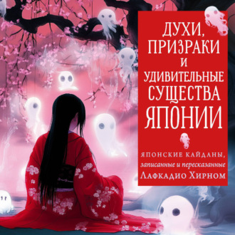 Духи, призраки и удивительные существа. Японские кайданы, записанные и пересказанные Лафкадио Хирном