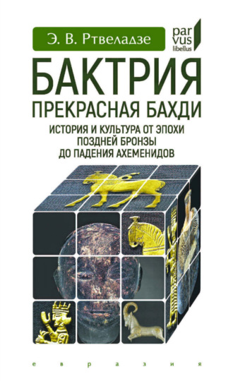 Бактрия. Прекрасная Бахди. История и культура от эпохи поздней бронзы до падения Ахеменидов