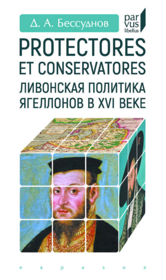 Protectores et conservatores. Ливонская политика Ягеллонов в XVI веке