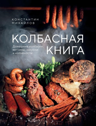 Колбасная книга. Домашние колбаски, ветчины, закуски и копчености