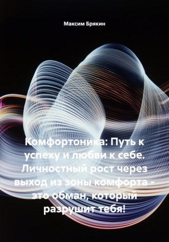 Комфортоника: Путь к успеху и любви к себе. Личностный рост через выход из зоны комфорта – это обман, который разрушит тебя!